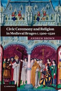 Civic Ceremony and Religion in Medieval Bruges C.1300 1520