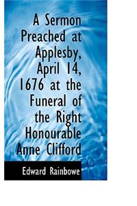 A Sermon Preached at Applesby, April 14, 1676 at the Funeral of the Right Honourable Anne Clifford