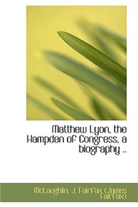Matthew Lyon, the Hampden of Congress, a Biography ..