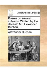 Poems on Several Subjects. Written by the Deceast Mr. Alexander Buchan, ...