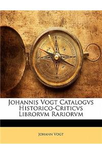 Johannis Vogt Catalogvs Historico-Criticvs Librorvm Rariorvm