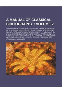 A   Manual of Classical Bibliography (Volume 2); Comprising a Copious Detail of the Various Editions of the Greek and Latin Classics, and of the Criti