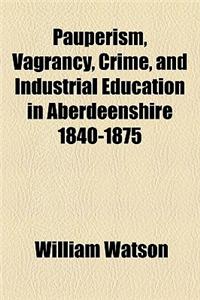 Pauperism, Vagrancy, Crime, and Industrial Education in Aberdeenshire 1840-1875