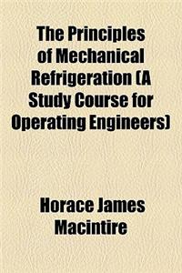 The Principles of Mechanical Refrigeration (a Study Course for Operating Engineers)