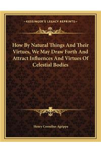 How by Natural Things and Their Virtues, We May Draw Forth and Attract Influences and Virtues of Celestial Bodies