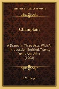 Champlain: A Drama in Three Acts; With an Introduction Entitled, Twentya Drama in Three Acts; With an Introduction Entitled, Twenty Years and After (1908) Year