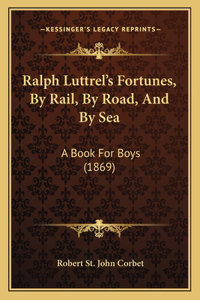 Ralph Luttrel's Fortunes, by Rail, by Road, and by Sea