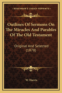 Outlines Of Sermons On The Miracles And Parables Of The Old Testament