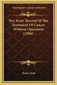 Ten Years' Record Of The Treatment Of Cancer Without Operation (1906)