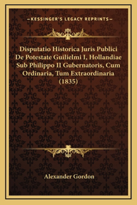 Disputatio Historica Juris Publici De Potestate Guilielmi I, Hollandiae Sub Philippo II Gubernatoris, Cum Ordinaria, Tum Extraordinaria (1835)