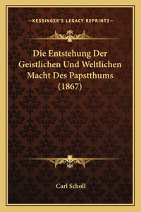 Entstehung Der Geistlichen Und Weltlichen Macht Des Papstthums (1867)