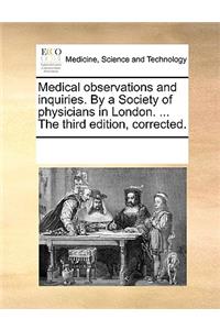 Medical Observations and Inquiries. by a Society of Physicians in London. ... the Third Edition, Corrected.
