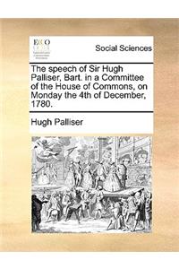The speech of Sir Hugh Palliser, Bart. in a Committee of the House of Commons, on Monday the 4th of December, 1780.