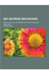 Sir George MacKenzie; King's Advocate, of Rosehaugh, His Life and Times 1636(?)-1691