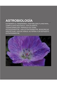 Astrobiologia: Extremofilo, Panspermia, Habitabilidad Planetaria, Complejidad Biologica, Vida En Marte, Terraformacion, Paradoja de F