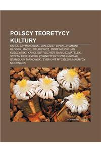 Polscy Teoretycy Kultury: Karol Szymanowski, Jan Jozef Lipski, Zygmunt Gloger, Maciej Szukiewicz, Igor Wojcik, Jan Kleczy Ski, Karol Estreicher