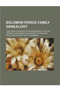 Solomon Peirce Family Genealogy; Containing a Record of His Descendants, Also an Appendix Containing the Ancestry of Solomon Peirce and His Wife Amity