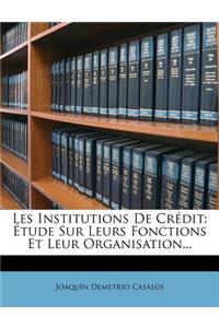 Les Institutions de Credit: Etude Sur Leurs Fonctions Et Leur Organisation...