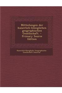 Mitteilungen Der Kaiserlich-Koniglichen Geographischen Gesellschaft.