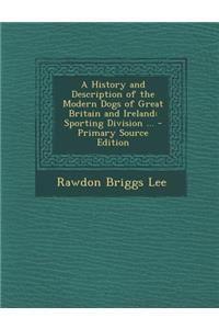 A History and Description of the Modern Dogs of Great Britain and Ireland: Sporting Division ...
