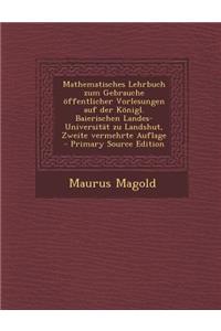 Mathematisches Lehrbuch Zum Gebrauche Offentlicher Vorlesungen Auf Der Konigl. Baierischen Landes-Universitat Zu Landshut, Zweite Vermehrte Auflage