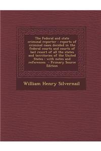 The Federal and State Criminal Reporter: Reports of Criminal Cases Decided in the Federal Courts and Courts of Last Resort of All the States and Territories of the United States: With Notes and References