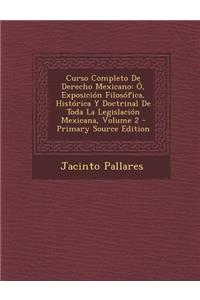 Curso Completo de Derecho Mexicano: O, Exposicion Filosofica, Historica y Doctrinal de Toda La Legislacion Mexicana, Volume 2