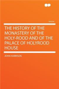 The History of the Monastery of the Holy-Rood and of the Palace of Holyrood House