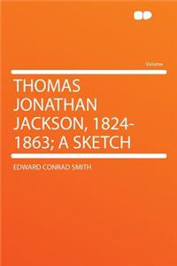 Thomas Jonathan Jackson, 1824-1863; A Sketch