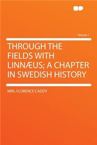 Through the Fields with Linnaeus; A Chapter in Swedish History Volume 1