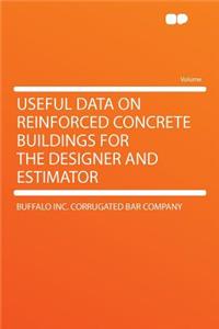 Useful Data on Reinforced Concrete Buildings for the Designer and Estimator