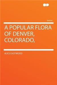 A Popular Flora of Denver, Colorado,
