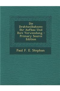 Die Drahtseilbahnen: Ihr Aufbau Und Ihre Verwendung - Primary Source Edition