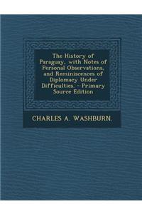The History of Paraguay, with Notes of Personal Observations, and Reminiscences of Diplomacy Under Difficulties.
