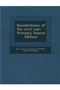 Recollections of the Civil War; - Primary Source Edition