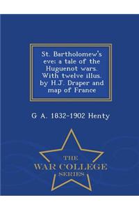 St. Bartholomew's Eve; A Tale of the Huguenot Wars. with Twelve Illus. by H.J. Draper and Map of France - War College Series