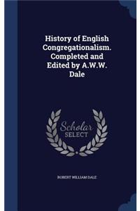 History of English Congregationalism. Completed and Edited by A.W.W. Dale