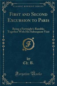 First and Second Excursion to Paris: Being a Fortnight's Ramble; Together with His Subsequent Visit (Classic Reprint)