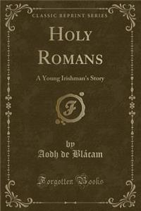 Holy Romans: A Young Irishman's Story (Classic Reprint)