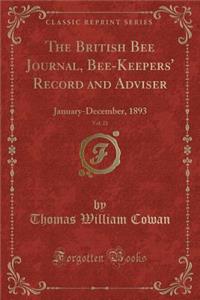 The British Bee Journal, Bee-Keepers' Record and Adviser, Vol. 21: January-December, 1893 (Classic Reprint)