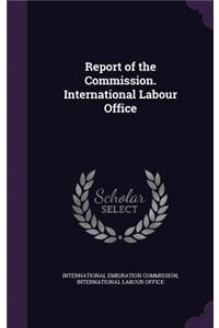 Report of the Commission. International Labour Office