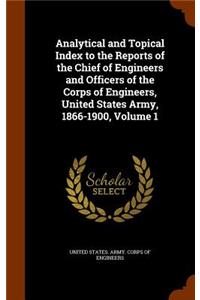 Analytical and Topical Index to the Reports of the Chief of Engineers and Officers of the Corps of Engineers, United States Army, 1866-1900, Volume 1