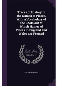 Traces of History in the Names of Places. with a Vocabulary of the Roots Out of Which Names of Places in England and Wales Are Formed