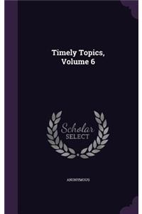Timely Topics, Volume 6
