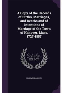 A Copy of the Records of Births, Marriages, and Deaths and of Intentions of Marriage of the Town of Hanover, Mass. 1727-1857