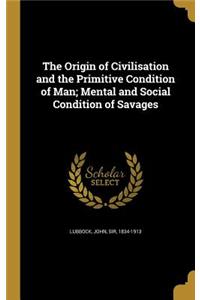The Origin of Civilisation and the Primitive Condition of Man; Mental and Social Condition of Savages