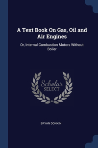 Text Book On Gas, Oil and Air Engines: Or, Internal Combustion Motors Without Boiler