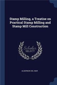 Stamp Milling, a Treatise on Practical Stamp Milling and Stamp Mill Construction