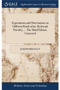 Experiments and Observations on Different Kinds of Air. by Joseph Priestley, ... the Third Edition, Corrected