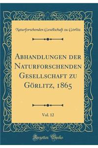 Abhandlungen Der Naturforschenden Gesellschaft Zu Görlitz, 1865, Vol. 12 (Classic Reprint)